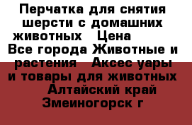 Перчатка для снятия шерсти с домашних животных › Цена ­ 100 - Все города Животные и растения » Аксесcуары и товары для животных   . Алтайский край,Змеиногорск г.